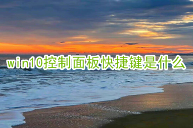 win10控制面板快捷键是什么 打开控制面板快捷键介绍