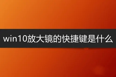 win10放大镜的快捷键是什么 win10打开放大镜的快捷键介绍
