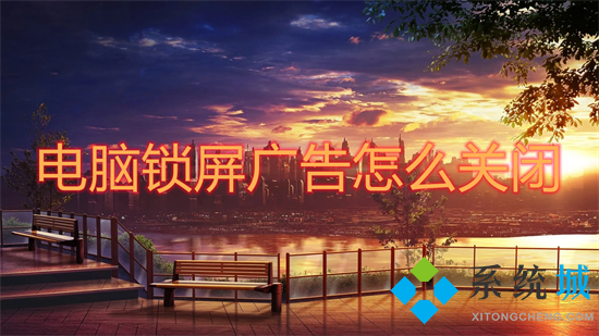 电脑锁屏广告怎么关闭 锁屏后出现广告要怎么取消