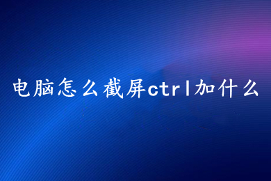 电脑怎么截屏ctrl加什么 电脑截屏快捷键方法介绍