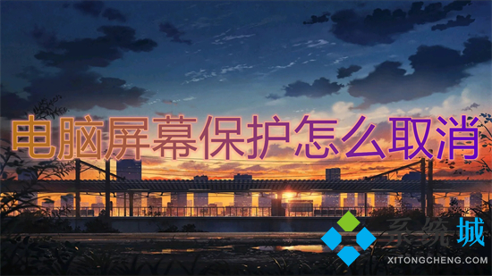 电脑屏幕保护怎么取消 如何取消电脑屏幕保护	