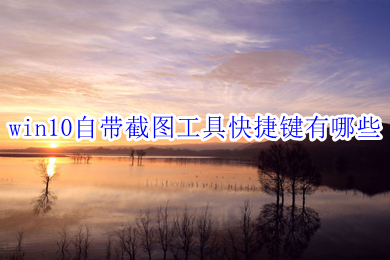 win10自带截图工具快捷键有哪些 win10自带截图工具快捷键介绍