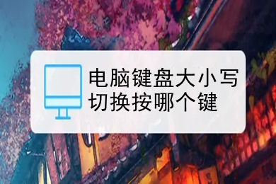 电脑键盘大小写切换按哪个键	电脑键盘大小写怎么切换