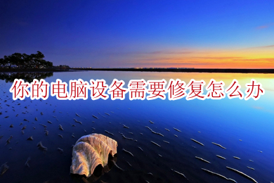 你的电脑设备需要修复怎么办 修复电脑设备的操作方法