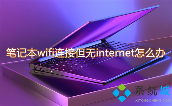 笔记本wifi连接但无internet怎么办 笔记本电脑没有网络怎么办