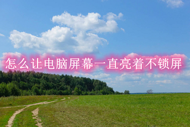 怎么让电脑屏幕一直亮着不锁屏 让电脑屏幕一直亮着不锁屏的方法介绍