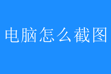 电脑怎么截图 电脑截图按哪个键