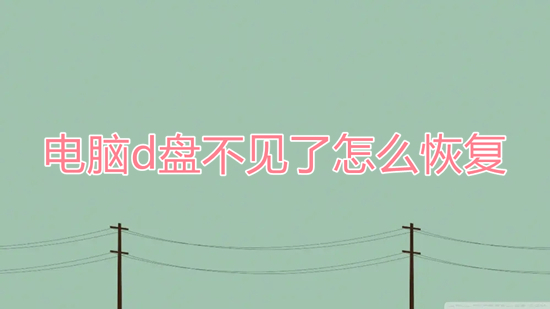 电脑d盘不见了怎么恢复 d盘不见了如何恢复