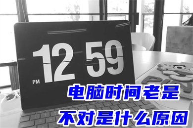 电脑时间老是不对是什么原因 电脑开机显示时间错误怎么办