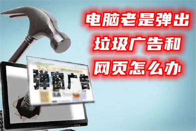 电脑老是弹出垃圾广告和网页怎么办 彻底清除电脑弹窗广告
