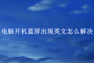 电脑开机蓝屏出现英文怎么解决 电脑开机蓝屏出现英文的解决方法