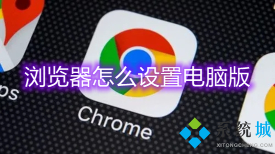 浏览器怎么设置电脑版 怎么把浏览器改成电脑版