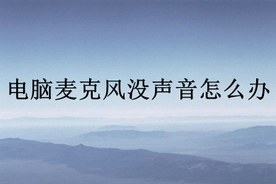 电脑麦克风没声音怎么办 电脑麦克风没声音的解决方法