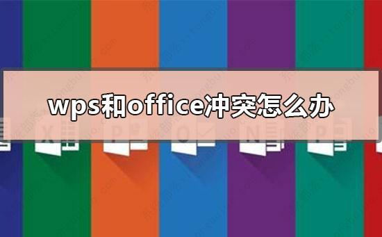 wps和office冲突吗？wps和office冲突怎么解决？