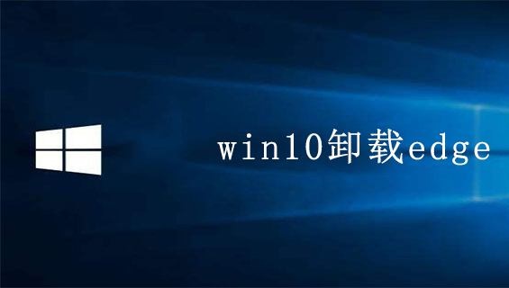 Win10系统能卸载edge浏览器吗？Win10系统如何卸载edge浏览器插图