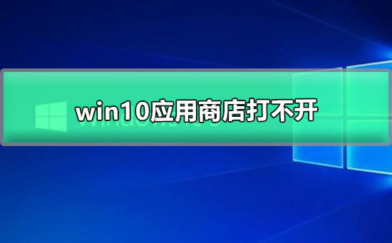 Win10应用商店打不开怎么办？Win10应用商店无法打开的解决方法