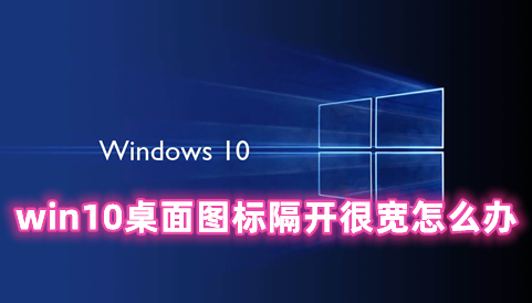 win10桌面图标隔开很宽怎么办 win10桌面图标间距恢复默认的方法分享
