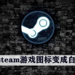 steam桌面游戏图标变成白色怎么办 steam桌面图标变白了