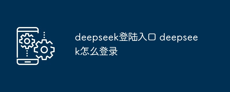 deepseek登陆入口 deepseek怎么登录