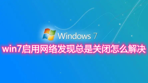 win7启用网络发现总是关闭怎么解决 win7无法启用网络发现怎么修复